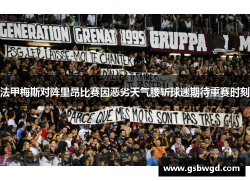 法甲梅斯对阵里昂比赛因恶劣天气腰斩球迷期待重赛时刻