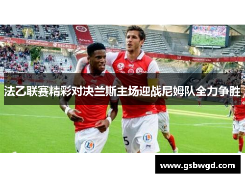 法乙联赛精彩对决兰斯主场迎战尼姆队全力争胜