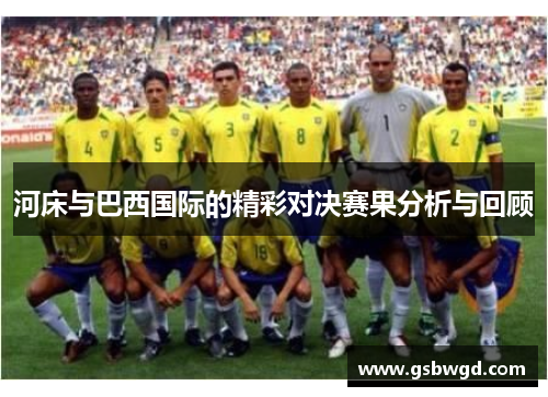 河床与巴西国际的精彩对决赛果分析与回顾