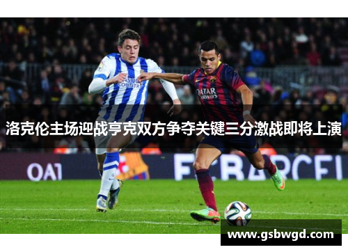 洛克伦主场迎战亨克双方争夺关键三分激战即将上演