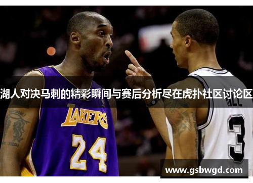 湖人对决马刺的精彩瞬间与赛后分析尽在虎扑社区讨论区