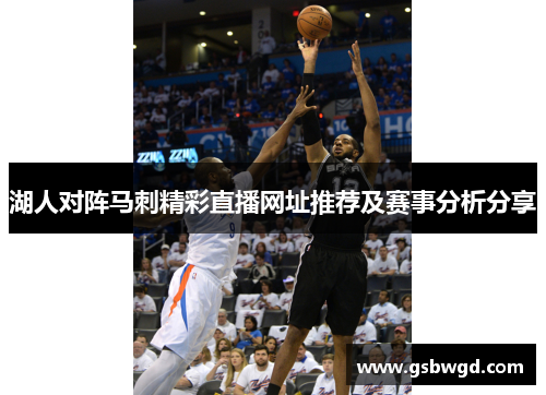 湖人对阵马刺精彩直播网址推荐及赛事分析分享