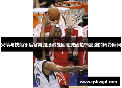 火箭与快船季后赛第四场激战回顾球迷热情高涨的精彩瞬间