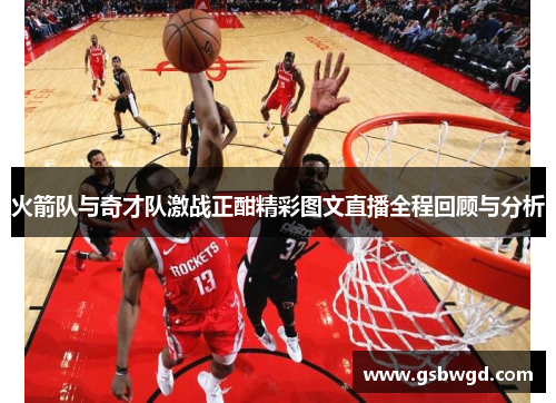 火箭队与奇才队激战正酣精彩图文直播全程回顾与分析