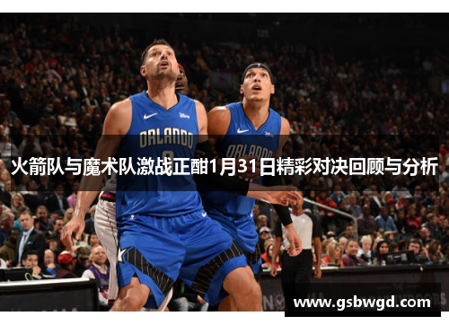 火箭队与魔术队激战正酣1月31日精彩对决回顾与分析