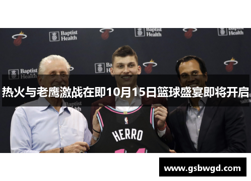 热火与老鹰激战在即10月15日篮球盛宴即将开启