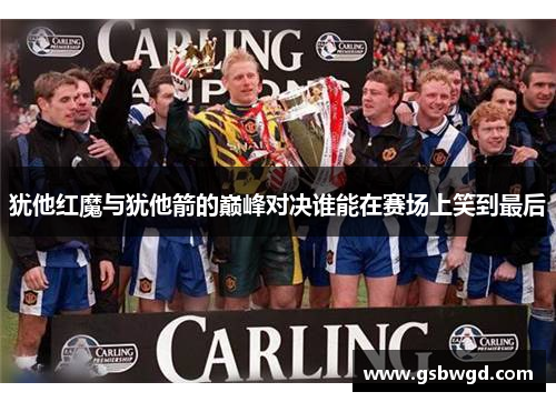 犹他红魔与犹他箭的巅峰对决谁能在赛场上笑到最后