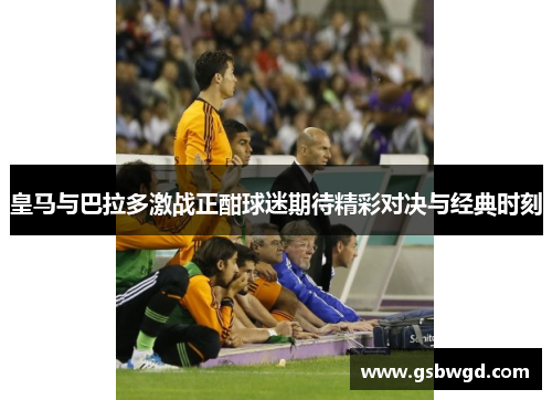 皇马与巴拉多激战正酣球迷期待精彩对决与经典时刻