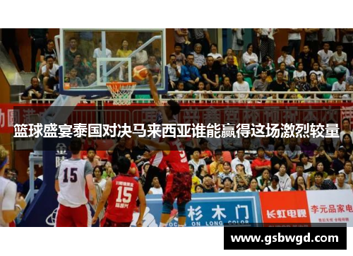 篮球盛宴泰国对决马来西亚谁能赢得这场激烈较量